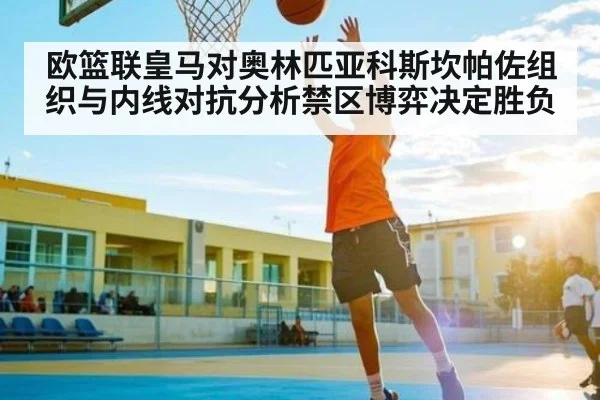 欧篮联皇马对奥林匹亚科斯坎帕佐组织与内线对抗分析禁区博弈决定胜负