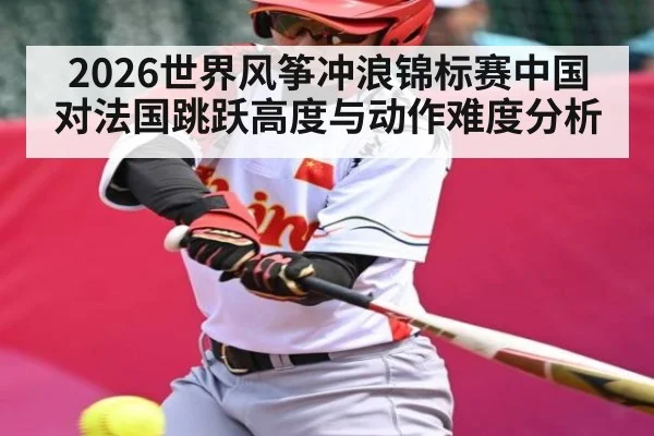 2026世界风筝冲浪锦标赛中国对法国跳跃高度与动作难度分析