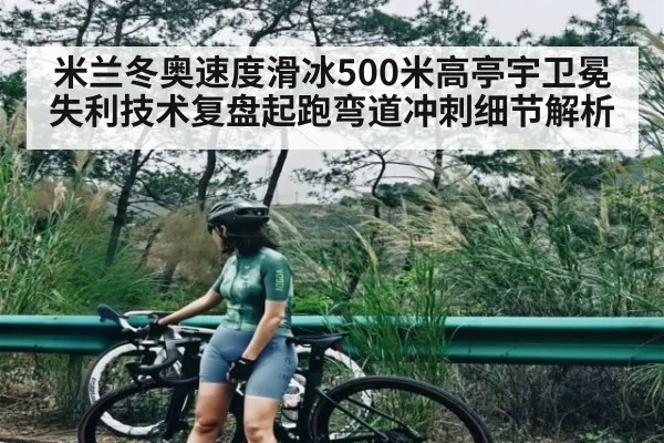 米兰冬奥速度滑冰500米高亭宇卫冕失利技术复盘起跑弯道冲刺细节解析