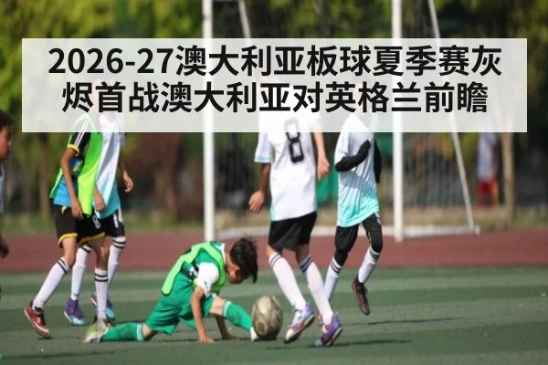 2026-27澳大利亚板球夏季赛灰烬首战澳大利亚对英格兰前瞻