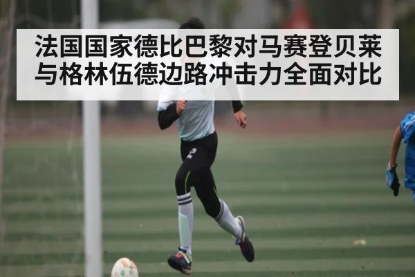 法国国家德比巴黎对马赛登贝莱与格林伍德边路冲击力全面对比